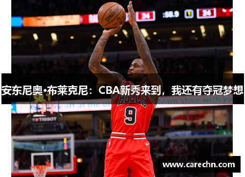 安东尼奥·布莱克尼：CBA新秀来到，我还有夺冠梦想