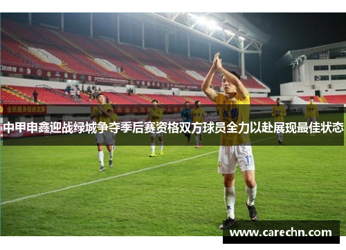 中甲申鑫迎战绿城争夺季后赛资格双方球员全力以赴展现最佳状态