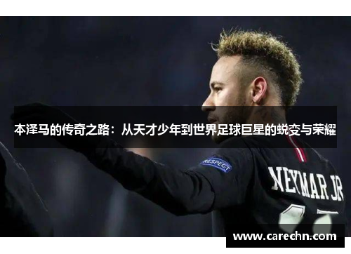 本泽马的传奇之路：从天才少年到世界足球巨星的蜕变与荣耀
