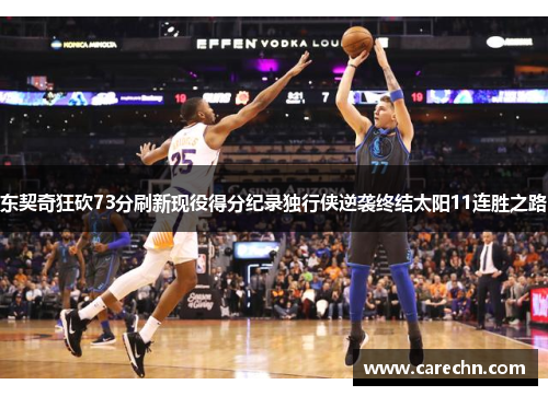 东契奇狂砍73分刷新现役得分纪录独行侠逆袭终结太阳11连胜之路
