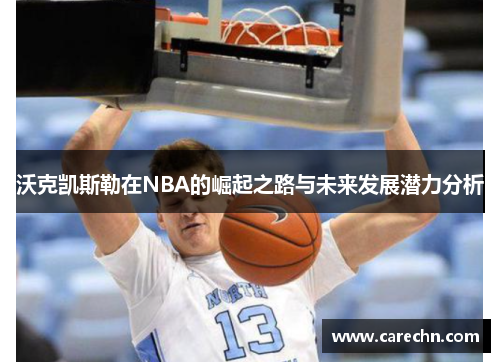 沃克凯斯勒在NBA的崛起之路与未来发展潜力分析