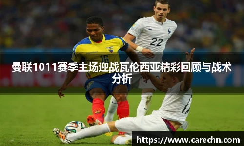 ⽜⼋体育曼联1011赛季主场迎战瓦伦西亚精彩回顾与战术分析